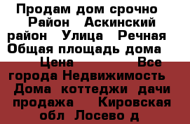 Продам дом срочно › Район ­ Аскинский район › Улица ­ Речная › Общая площадь дома ­ 69 › Цена ­ 370 000 - Все города Недвижимость » Дома, коттеджи, дачи продажа   . Кировская обл.,Лосево д.